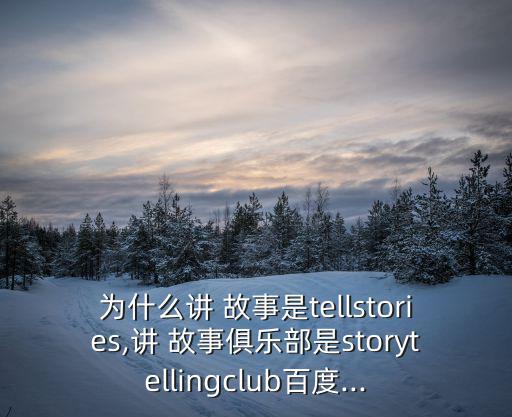 為什么講 故事是tellstories,講 故事俱樂部是storytellingclub百度...
