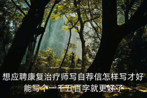 想應(yīng)聘康復(fù)治療師寫自薦信怎樣寫才好能寫個一千五百字就更好了