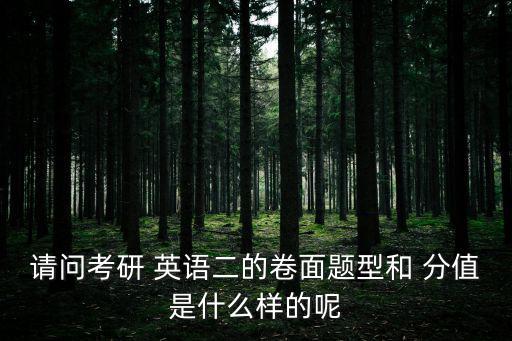 請問考研 英語二的卷面題型和 分值是什么樣的呢