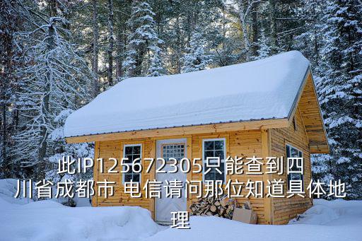 此IP125672305只能查到四川省成都市 電信請問那位知道具體地理