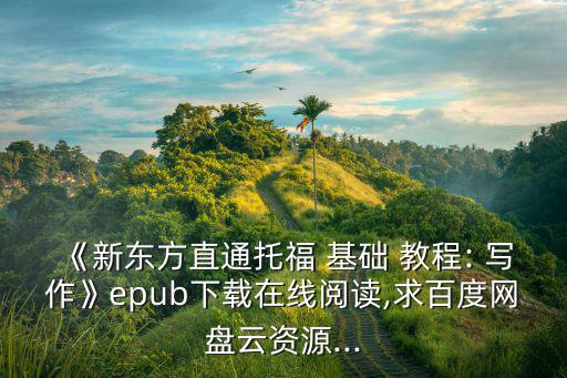 《新東方直通托福 基礎(chǔ) 教程: 寫(xiě)作》epub下載在線(xiàn)閱讀,求百度網(wǎng)盤(pán)云資源...