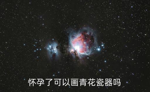 懷孕了可以畫青花瓷器嗎