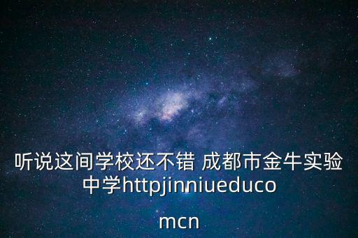 聽說這間學校還不錯 成都市金牛實驗中學httpjinniueducomcn