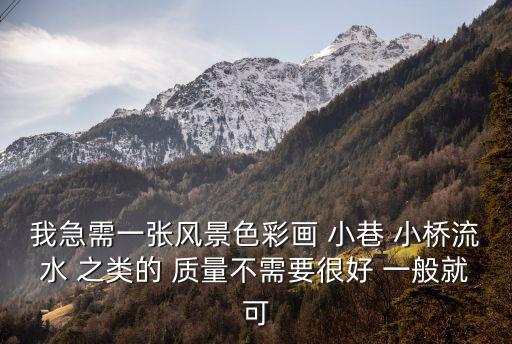我急需一張風(fēng)景色彩畫 小巷 小橋流水 之類的 質(zhì)量不需要很好 一般就可
