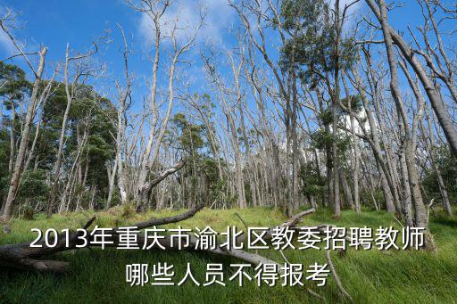 2013年重慶市渝北區教委招聘教師哪些人員不得報考