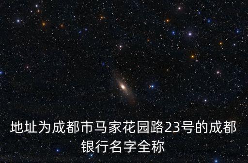 地址為成都市馬家花園路23號的成都銀行名字全稱