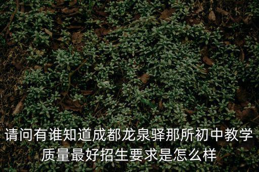 請問有誰知道成都龍泉驛那所初中教學質量最好招生要求是怎么樣