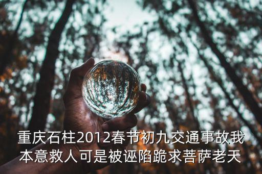 重慶石柱2012春節(jié)初九交通事故我本意救人可是被誣陷跪求菩薩老天