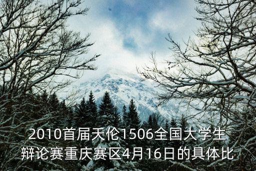 2010首屆天倫1506全國大學(xué)生辯論賽重慶賽區(qū)4月16日的具體比