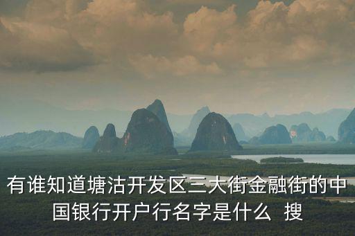 有誰知道塘沽開發區三大街金融街的中國銀行開戶行名字是什么  搜