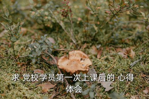 求 黨校學員第一次上課后的 心得 體會