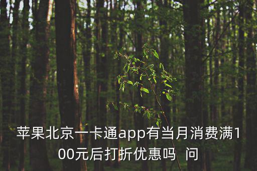 蘋果北京一卡通app有當月消費滿100元后打折優惠嗎  問
