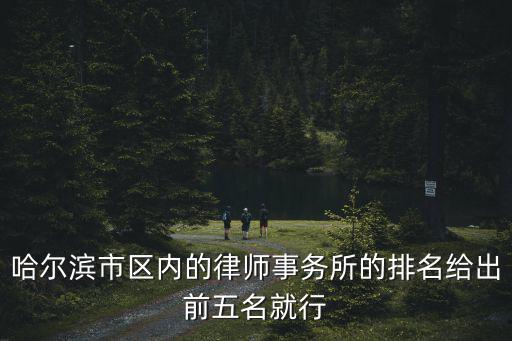 哈爾濱市區內的律師事務所的排名給出前五名就行