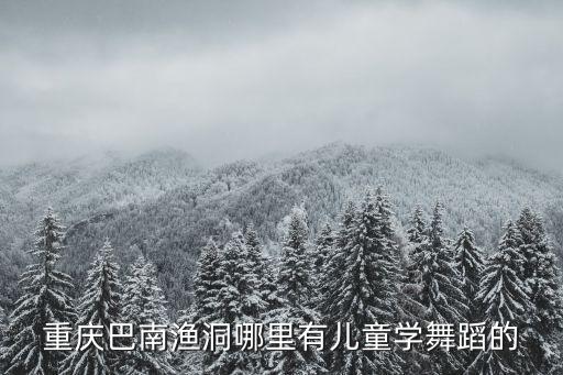 重慶市巴南體育館舞蹈，重慶巴南漁洞哪里有兒童學舞蹈的