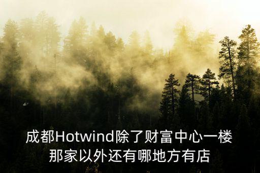 成都Hotwind除了財富中心一樓那家以外還有哪地方有店