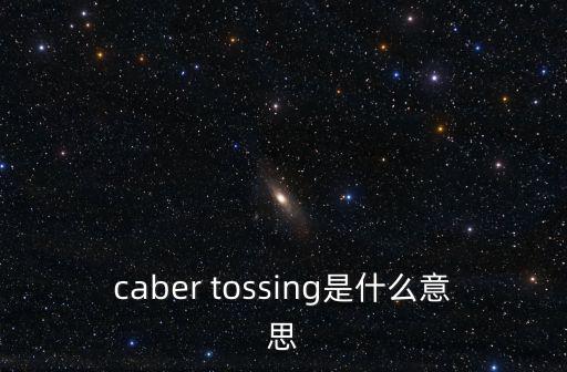 caber tossing是什么意思