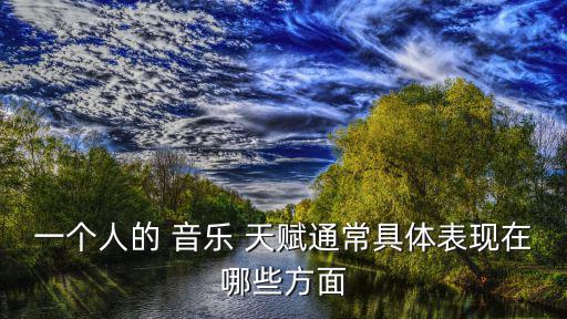 一個人的 音樂 天賦通常具體表現在哪些方面