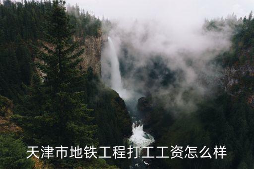 天津市地鐵工程打工工資怎么樣