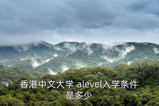 香港中文大學 alevel入學條件是多少