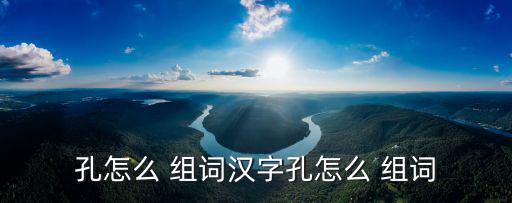 孔字組詞,第二集:孔廟、寺廟、洞府及孔融等八個(gè)關(guān)鍵詞
