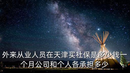 外來從業(yè)人員在天津買社保是多少錢一個(gè)月公司和個(gè)人各承擔(dān)多少