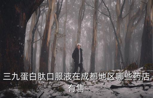 三九蛋白肽口服液在成都地區哪些藥店有售
