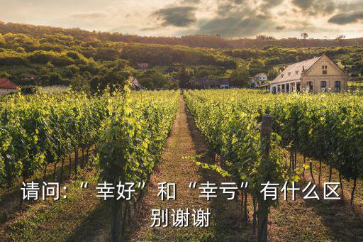 請(qǐng)問:“ 幸好”和“幸虧”有什么區(qū)別謝謝