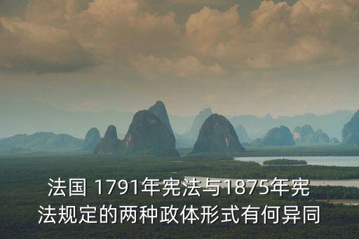 法國 1791年憲法與1875年憲法規定的兩種政體形式有何異同
