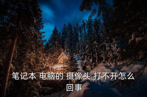 電腦攝像頭打不開怎么回事,電腦on攝像頭打不開怎么辦?