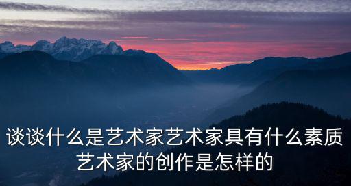 談談什么是藝術家藝術家具有什么素質藝術家的創作是怎樣的