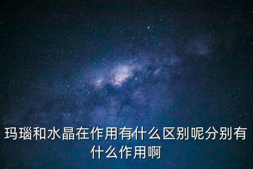 瑪瑙和水晶在作用有什么區(qū)別呢分別有什么作用啊