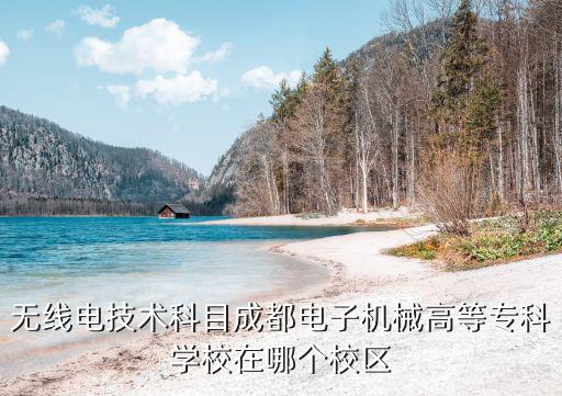 無線電技術科目成都電子機械高等?？茖W校在哪個校區