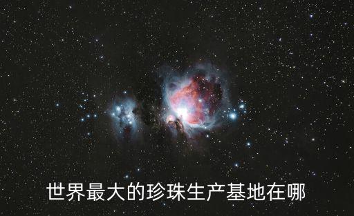 世界最大的珍珠生產(chǎn)基地在哪