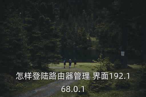 怎樣登陸路由器管理 界面192.168.0.1
