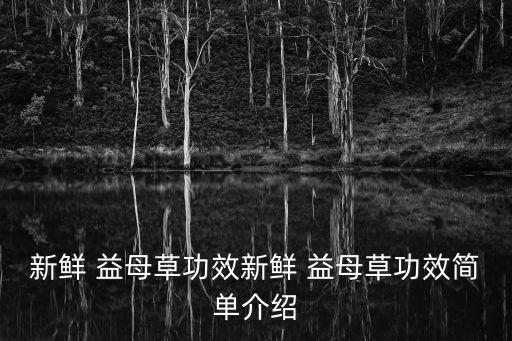 新鮮 益母草功效新鮮 益母草功效簡單介紹