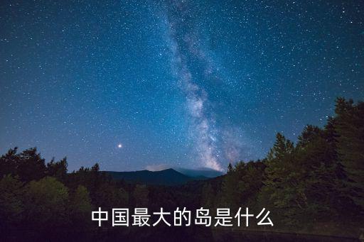 中國(guó)最大島嶼，我國(guó)最大的島嶼是