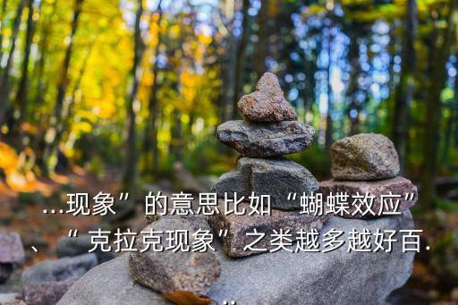 ...現象”的意思比如“蝴蝶效應”、“ 克拉克現象”之類越多越好百...