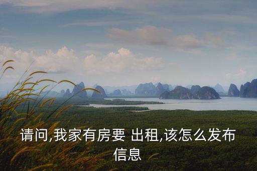 請問,我家有房要 出租,該怎么發布信息