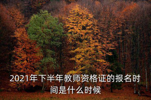 2021年下半年教師資格證的報名時間是什么時候