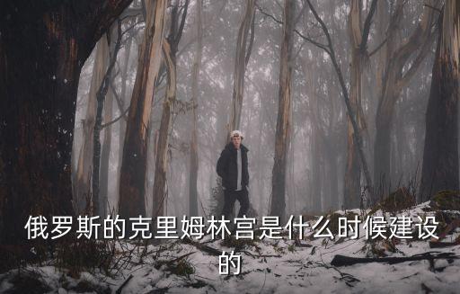  俄羅斯的克里姆林宮是什么時候建設的