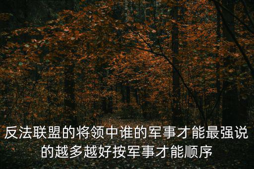 反法聯(lián)盟的將領中誰的軍事才能最強說的越多越好按軍事才能順序
