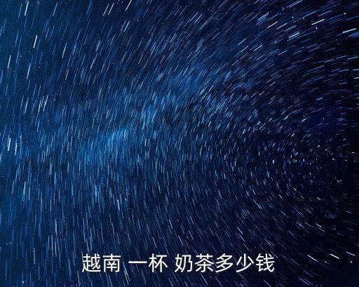 越南 一杯 奶茶多少錢