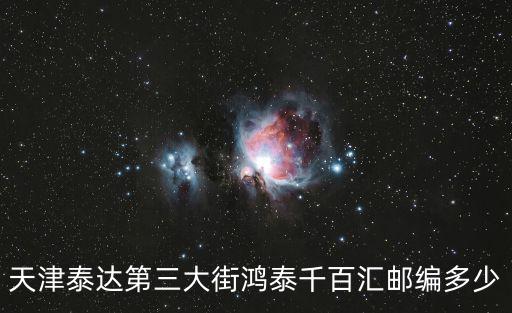 天津泰達第三大街鴻泰千百匯郵編多少