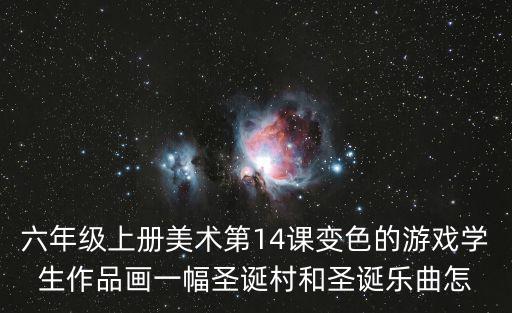 六年級上冊美術第14課變色的游戲學生作品畫一幅圣誕村和圣誕樂曲怎