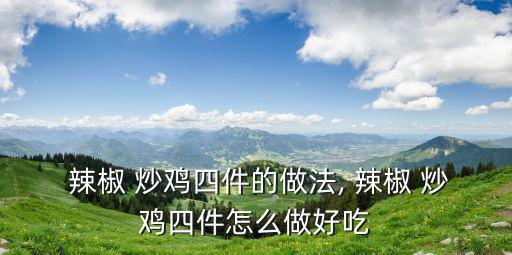  辣椒 炒雞四件的做法, 辣椒 炒雞四件怎么做好吃