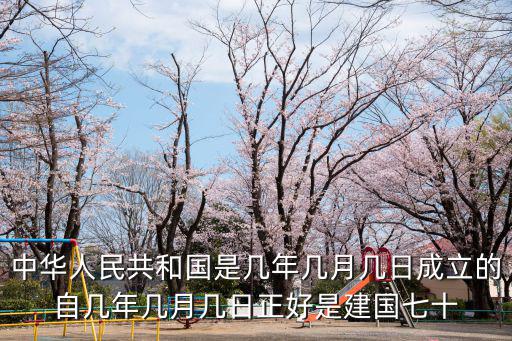 建國70周年，中華人民共和國是幾年幾月幾日成立的自幾年幾月幾日正好是建國七十