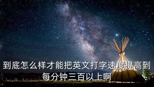 到底怎么樣才能把英文打字速度提高到每分鐘三百以上啊