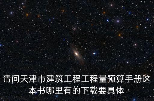 請問天津市建筑工程工程量預算手冊這本書哪里有的下載要具體
