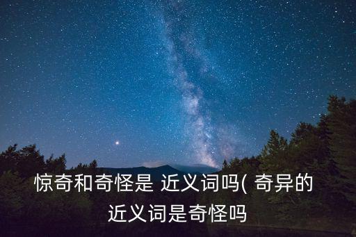 驚奇和奇怪是 近義詞嗎( 奇異的 近義詞是奇怪嗎
