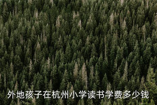 外地孩子在杭州小學讀書學費多少錢
